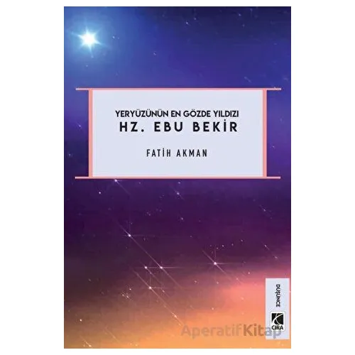 Yeryüzünün En Gözde Yıldızı Hz. Ebu Bekir - Fatih Akman - Çıra Yayınları