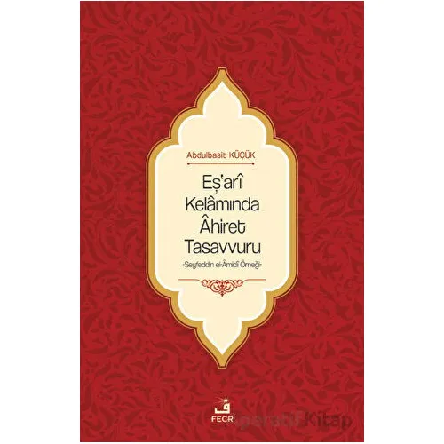 Eşari Kelamında Ahiret Tasavvuru - Abdulbasit Küçük - Fecr Yayınları