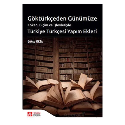 Göktürkçeden Günümüze Türkiye Türkçesi Yapım Ekleri - Gökçe Okta - Pegem Akademi Yayıncılık