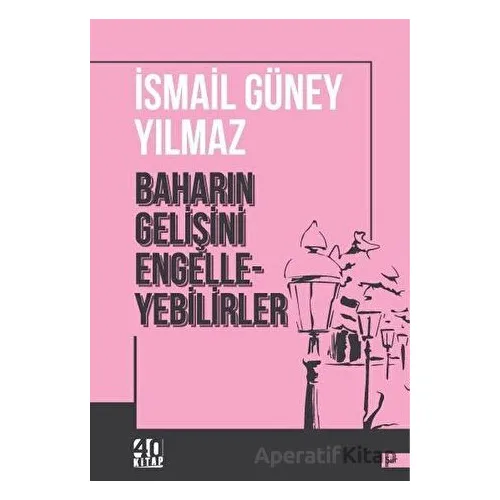 Baharın Gelişini Engelleyebilirler - İsmail Güney Yılmaz - 40 Kitap