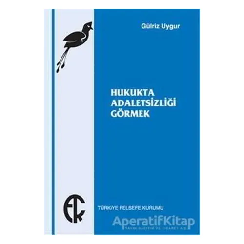 Hukukta Adaletsizliği Görmek - Gülriz Uygur - Türkiye Felsefe Kurumu