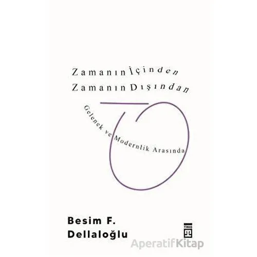 Zamanın İçinden Zamanın Dışından - Besim F. Dellaloğlu - Timaş Yayınları