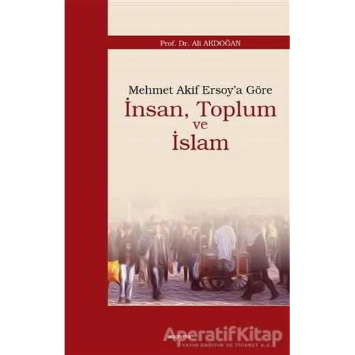 Mehmet Akif Ersoy’a Göre İnsan, Toplum ve İslam - Ali Akdoğan - Araştırma Yayınları