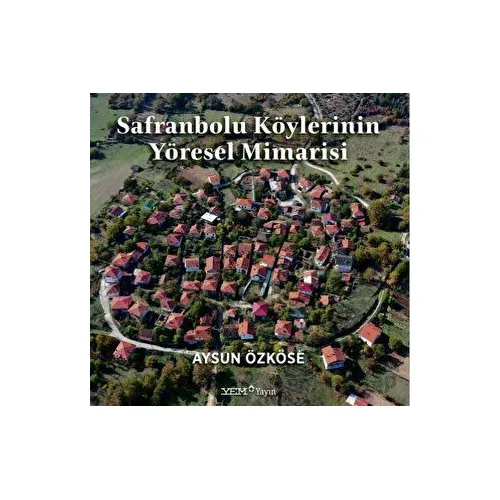 Safranbolu Köylerinin Yöresel Mimarisi - Aysun Özköse - YEM Yayın