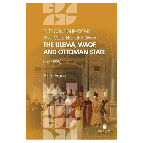 Elite Configuratıons and Clusters Of Power: The Ulema, Waqf, and Ottoman State (1789-1839)