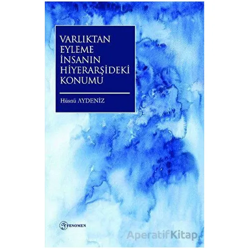 Varlıktan Eyleme İnsanın Hiyerarşideki Konumu - Hüsnü Aydeniz - Fenomen Yayıncılık