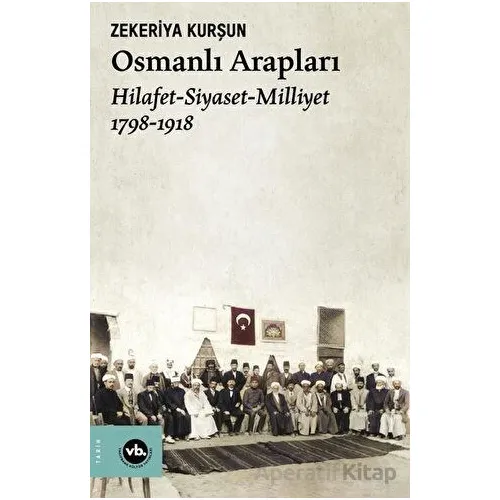 Osmanlı Arapları: Hilafet-Siyaset Milliyet 1798-1918 - Zekeriya Kurşun - Vakıfbank Kültür Yayınları