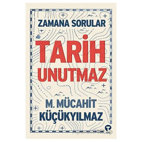 Zamana Sorular / Tarih Unutmaz - M. Mücahit Küçükyılmaz - Turkuvaz Kitap
