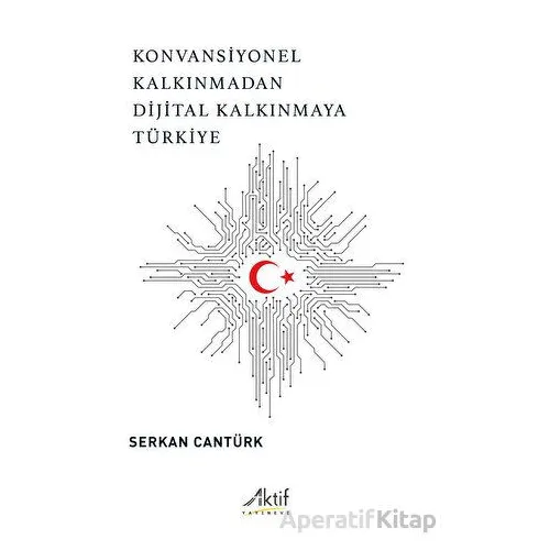Konvansiyonel Kalkınmadan Dijital Kalkınmaya Türkiye - Serkan Cantürk - Aktif Yayınevi