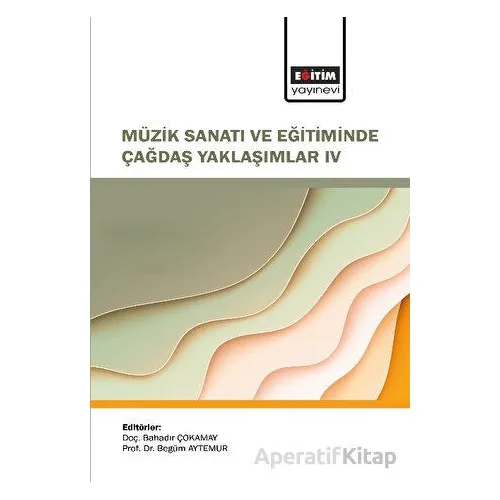 Müzik Sanatı ve Eğitiminde Çağdaş Yaklaşımlar IV - Kolektif - Eğitim Yayınevi - Bilimsel Eserler