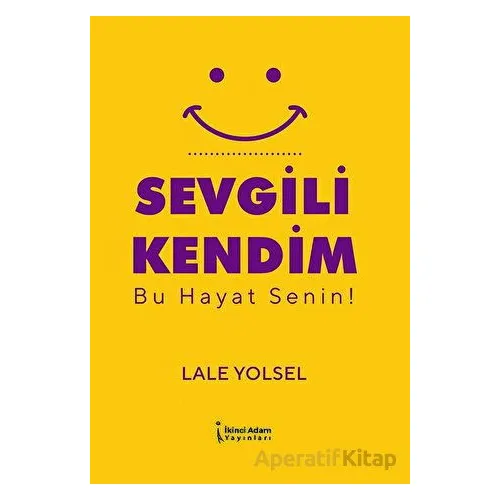 Sevgili Kendim - Bu Hayat Senin! - Lale Yolsel - İkinci Adam Yayınları