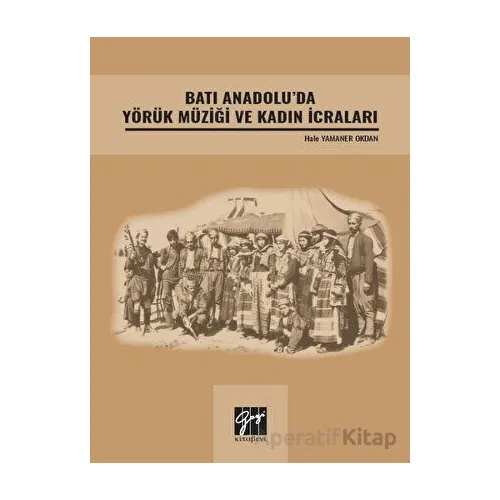 Batı Anadolu da Yörük Müziği ve Kadın İcraları - Hale Yamaner Okdan - Gazi Kitabevi