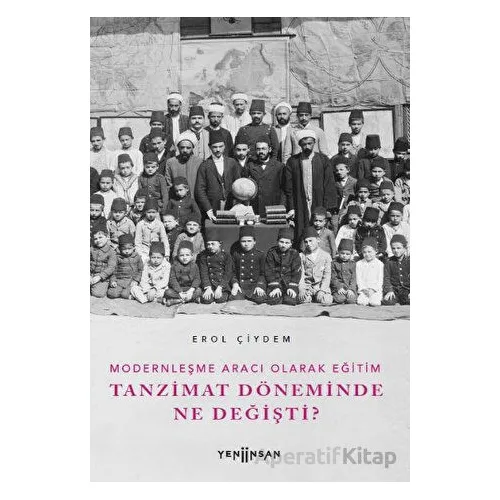 Modernleşme Aracı Olarak Eğitim –Tanzimat Döneminde Ne Değişti? - Erol Çiydem - Yeni İnsan Yayınevi