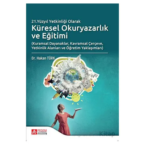 21.Yüzyıl Yetkinliği Olarak Küresel Okuryazarlık ve Eğitimi - Hakan Türk - Pegem Akademi Yayıncılık