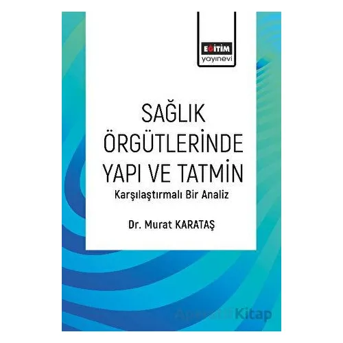 Sağlık Örgütlerinde Yapı ve Tatmin - Murat Karataş - Eğitim Yayınevi - Bilimsel Eserler