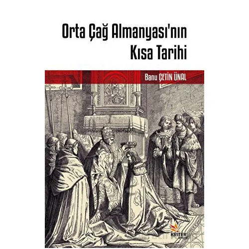 Orta Çağ Almanyası’nın Kısa Tarihi - Banu Çetin Ünal - Kriter Yayınları