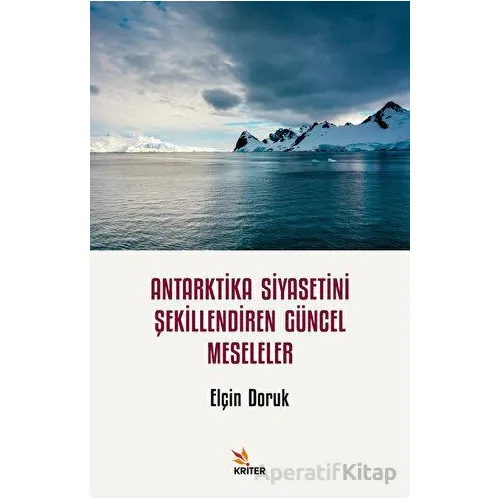 Antarktika Siyasetini Şekillendiren Güncel Meseleler - Elçin Doruk - Kriter Yayınları