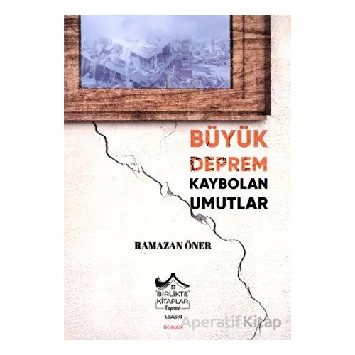 Büyük Deprem Kaybolan Umutlar - Ramazan Öner - Birlikte Kitaplar Yayınevi
