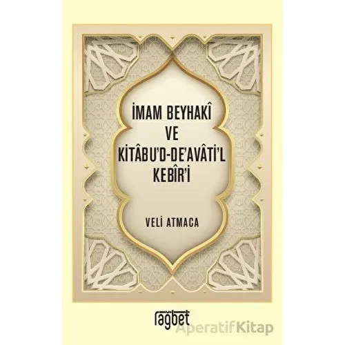 İmam Beyhaki ve Kitabud-Deavatil Kebiri - Veli Atmaca - Rağbet Yayınları