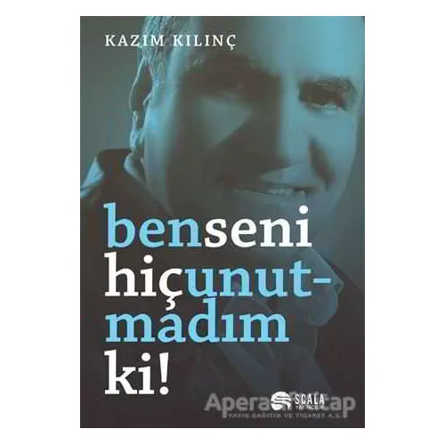 Ben Seni Hiç Unutmadım ki! - Kazım Kılınç - Scala Yayıncılık