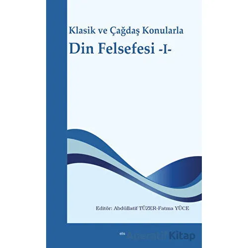 Klasik ve Çağdaş Konularla Din Felsefesi -I- - Abdüllatif Tüzer - Elis Yayınları
