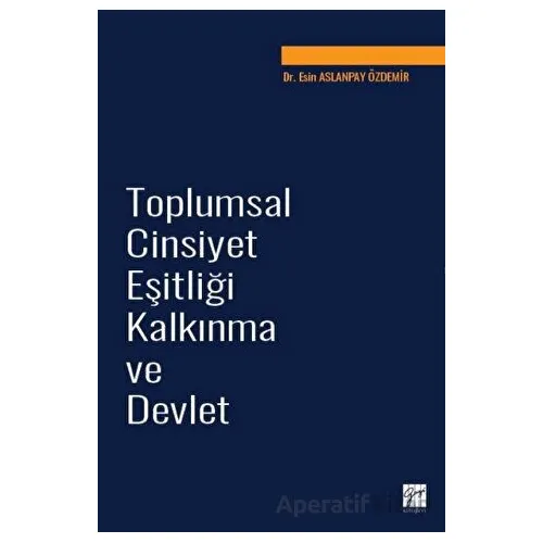 Toplumsal Cinsiyet Eşitliği Kalkınma ve Devlet - Esin Aslanpay Özdemir - Gazi Kitabevi