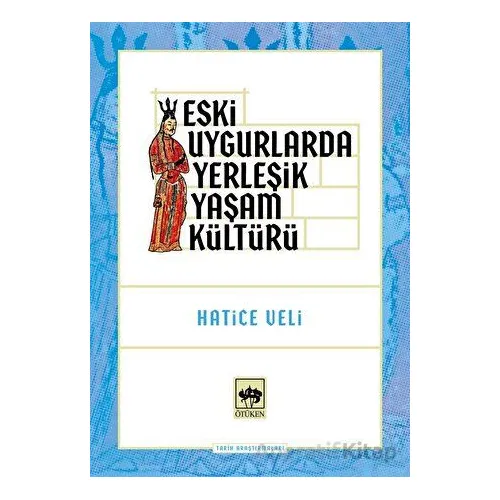 Eski Uygurlarda Yerleşik Yaşam Kültürü - Hatice Veli - Ötüken Neşriyat
