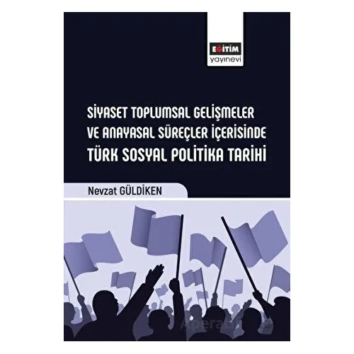 Siyaset Toplumsal Gelişmeler ve Anayasal Süreçler İçerisinde Türk Sosyal Politika Tarihi