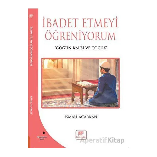 İbadet Etmeyi Öğreniyorum - İsmail Acarkan - Gelenek Yayıncılık