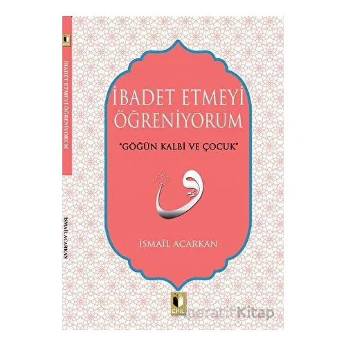 İbadet Etmeyi Öğreniyorum - İsmail Acarkan - Ehil Yayınları