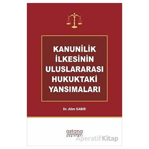 Kanunilik İlkesinin Uluslararası Hukuktaki Yansımaları - Alim Sabır - Astana Yayınları