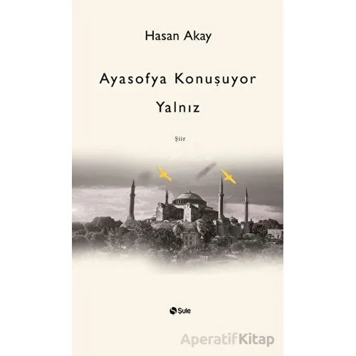 Ayasofya Konuşuyor Yalnız - Hasan Akay - Şule Yayınları