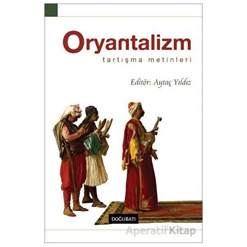Oryantalizm Tartışma Metinleri - Aytaç Yıldız - Doğu Batı Yayınları