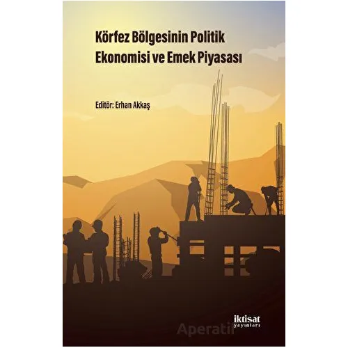 Körfez Bölgesinin Politik Ekonomisi ve Emek Piyasası - Kolektif - İktisat Yayınları