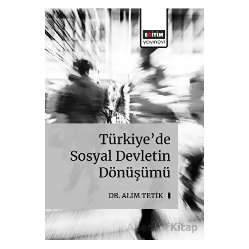 Türkiye’de Sosyal Devletin Dönüşümü - Alim Tetik - Eğitim Yayınevi - Bilimsel Eserler