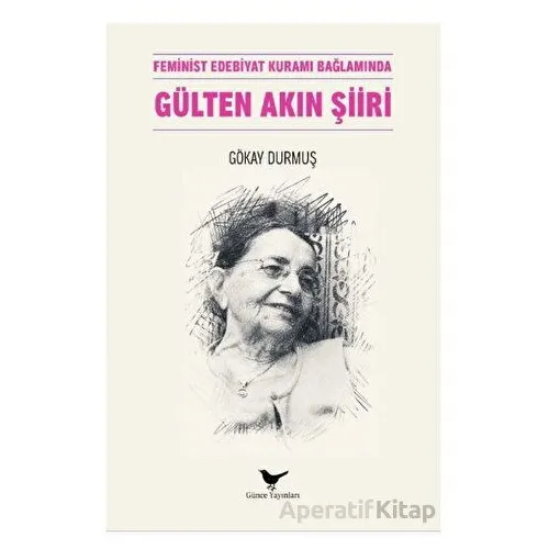 Feminist Edebiyat Kuramı Bağlamında Gülten Akın Şiiri - Gökay Durmuş - Günce Yayınları