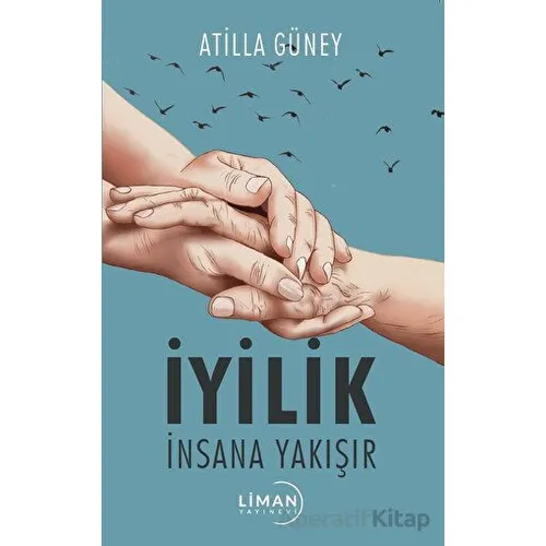 İyilik İnsana Yakışır - Atilla Güney - Liman Yayınevi