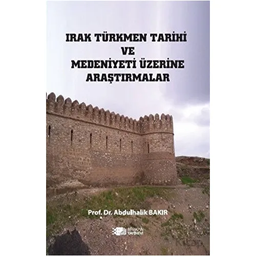 Irak Türkmen Tarihi Ve Medeniyeti Üzerine Araştırmalar - Abdulhalik Bakır - Berikan Yayınevi