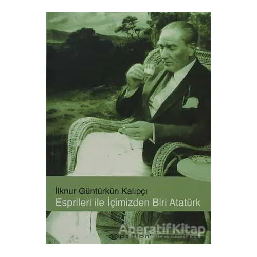 Esprileri ile İçimizden Biri Atatürk - İlknur Güntürkün Kalıpçı - Epsilon Yayınevi