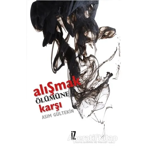 Alışmak Ölümüne Karşı - Asım Gültekin - İz Yayıncılık
