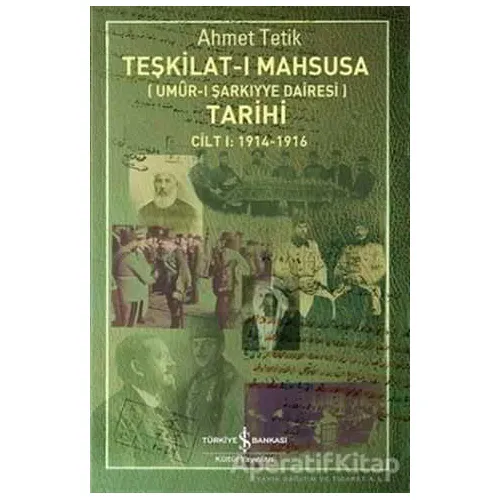 Teşkilat-ı Mahsusa Tarihi Cilt 1: 1914-1916 - Ahmet Tetik - İş Bankası Kültür Yayınları