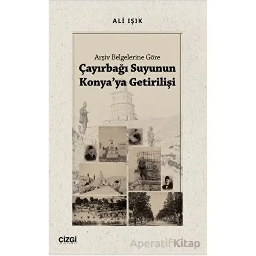 Arşiv Belgelerine Göre Çayırbağı Suyunun Konyaya Getirilişi - Ali Işık - Çizgi Kitabevi Yayınları