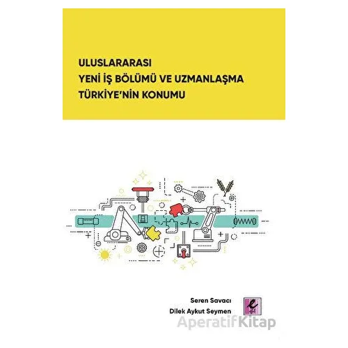 Uluslararası Yeni İş Bölümü ve Uzmanlaşma Türkiye’nin Konumu - Seren Savacı - Efil Yayınevi