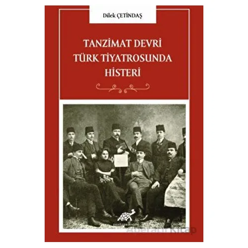 Tanzimat Devri Türk Tiyatrosunda Histeri - Dilek Çetindaş - Paradigma Akademi Yayınları