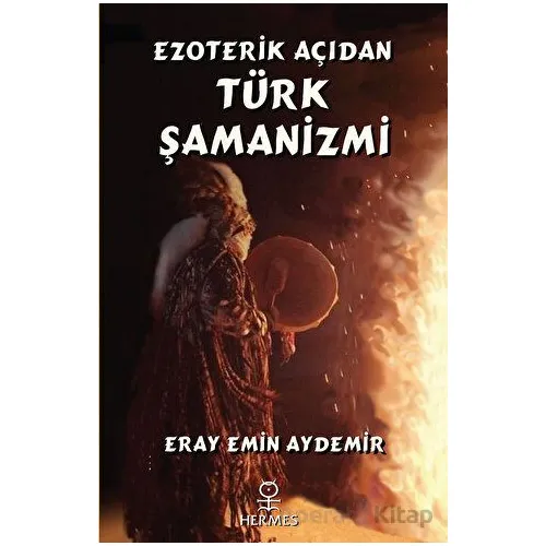 Ezoterik Açıdan Türk Şamanizmi - Eray Emin Aydemir - Hermes Yayınları