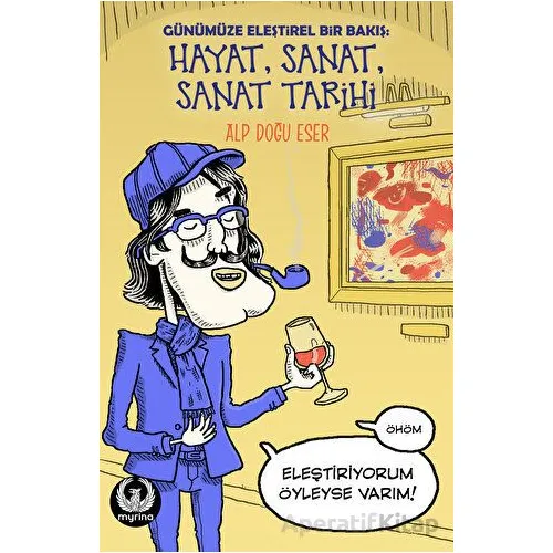Günümüze Eleştirel Bir Bakış: Hayat, Sanat, Sanat Tarihi - Alp Doğu Eser - Myrina Yayınları