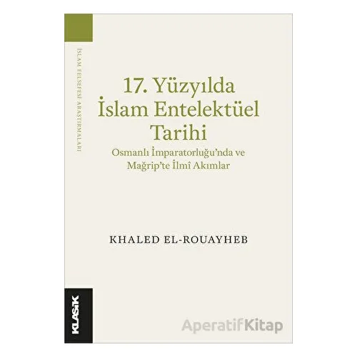 17. Yüzyılda İslam Entelektüel Tarihi Osmanlı İmparatorluğu’nda ve Mağrip’te İlmî Akımlar