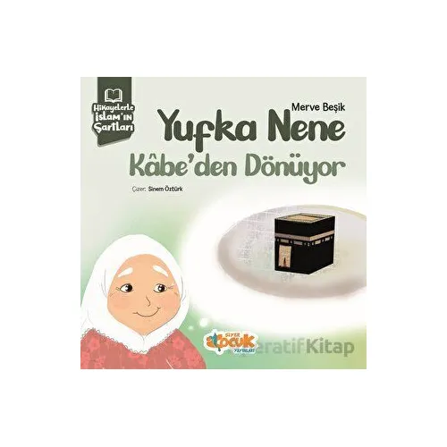 Hikayelerle İslam’ın Şartları - Yufka Nene Kabe’den Dönüyor - Merve Beşik - Siyer Çocuk Yayınları