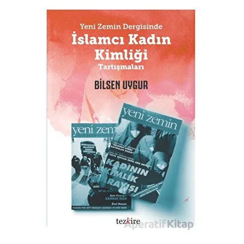 Yeni Zemin Dergisinde İslamcı Kadın Kimliği Tartışmaları - Bilsen Uygur - Tezkire
