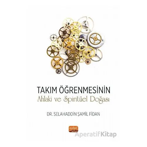 Takım Öğrenmesinin Ahlaki ve Spiritüel Doğası - Selahaddin Şamil Fidan - Nobel Bilimsel Eserler